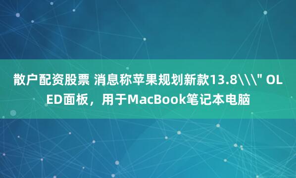 散户配资股票 消息称苹果规划新款13.8\